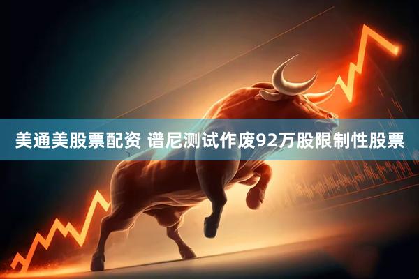 美通美股票配资 谱尼测试作废92万股限制性股票