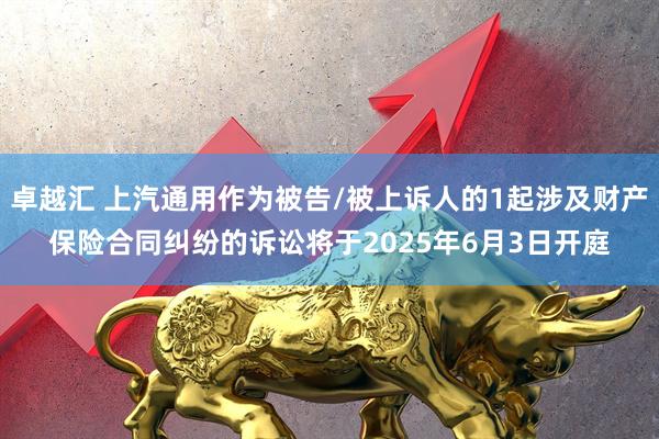 卓越汇 上汽通用作为被告/被上诉人的1起涉及财产保险合同纠纷的诉讼将于2025年6月3日开庭