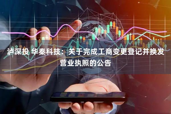 泸深投 华秦科技：关于完成工商变更登记并换发营业执照的公告