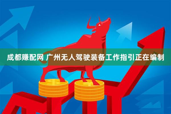 成都赚配网 广州无人驾驶装备工作指引正在编制