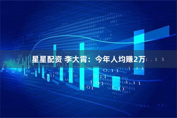 星星配资 李大霄：今年人均赚2万