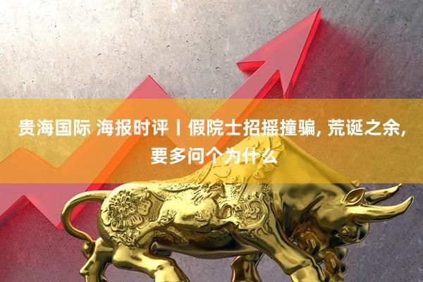贵海国际 海报时评丨假院士招摇撞骗, 荒诞之余, 要多问个为什么