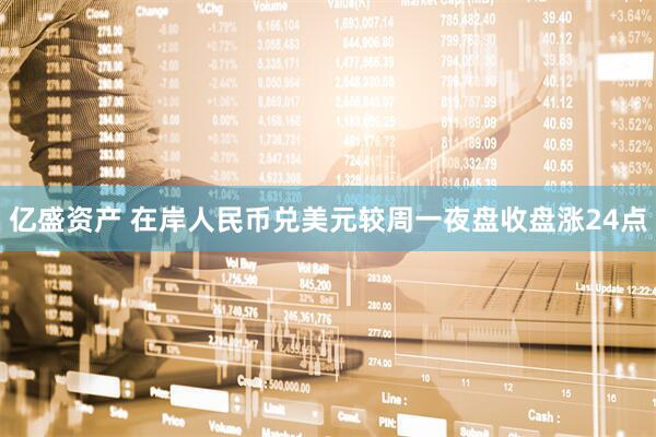 亿盛资产 在岸人民币兑美元较周一夜盘收盘涨24点
