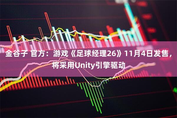 金谷子 官方：游戏《足球经理26》11月4日发售，将采用Unity引擎驱动