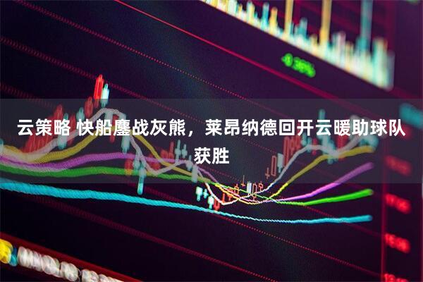 云策略 快船鏖战灰熊，莱昂纳德回开云暖助球队获胜