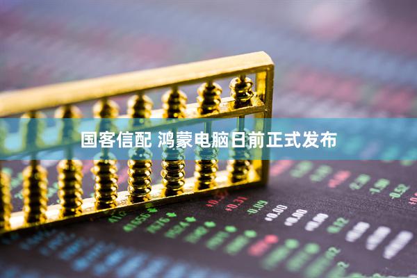 国客信配 鸿蒙电脑日前正式发布