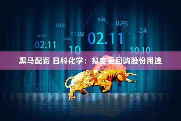 黑马配资 日科化学：拟变更回购股份用途