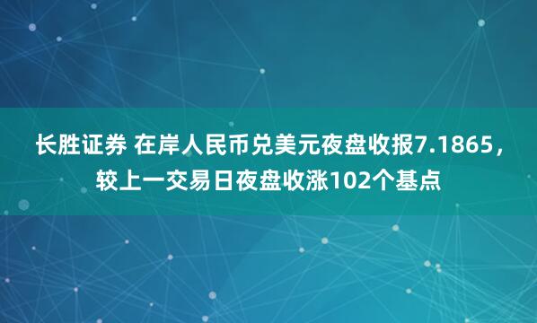 长胜证券 在岸人民币兑美元夜盘收报7.1865，较上一交易日夜盘收涨102个基点