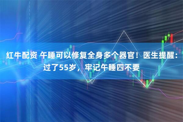红牛配资 午睡可以修复全身多个器官！医生提醒：过了55岁，牢记午睡四不要