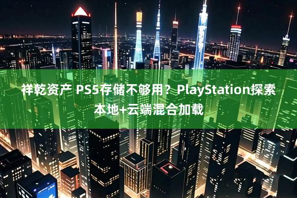 祥乾资产 PS5存储不够用？PlayStation探索本地+云端混合加载